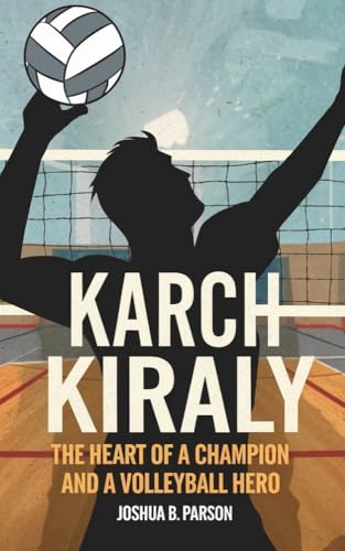 THE BIOGRAPHY OF KARCH KIRALY: The Heart of a Champion and a Volleyball Hero