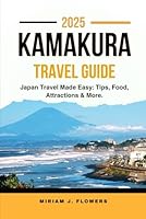KAMAKURA TRAVEL GUIDE 2025.: Japan Travel Made Easy: Tips, Food, Attractions & More. B0F5MKLNYM Book Cover