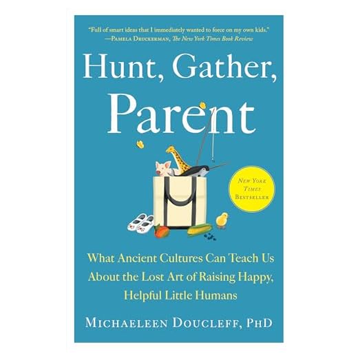 Hunt, Gather, Parent: What Ancient Cultures Can Teach Us About the Lost Art of Raising Happy, Helpful Little Humans