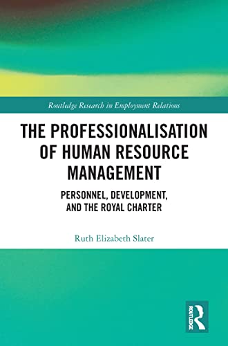 The Professionalisation of Human Resource Management: Personnel, Development, and the Royal Charter (Routledge Research in Employment Relations)