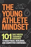 The Young Athlete Mindset: 101 Daily Mental Toughness Exercises to Build Focus, Resilience, and Competitive Confidence