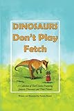 DINOSAURS Don't Play Fetch: A Collection of Short Stories Featuring Jurassic Dinosaurs and Their Friends
