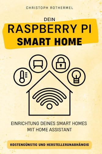 Dein Raspberry Pi Smart Home: Einrichtung deines Smart Homes mit Home Assistant - kostengünstig und herstellerunabhängig (Dein Smartes Zuhause mit Home Assistant)