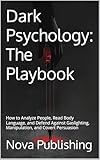 Dark Psychology: The Playbook: How to Analyze People, Read Body Language, and Defend Against Gaslighting, Manipulation, and Covert Persuasion