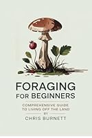 Foraging For Beginners: Comprehensive Guide To Living Off The Land B0F5P2ZFCZ Book Cover