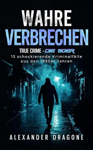 Wahre Verbrechen: True Crime - Die 90er. 13 schockierende Kriminalfälle aus den 1990er Jahren (German Edition) - Dragone, Alexander