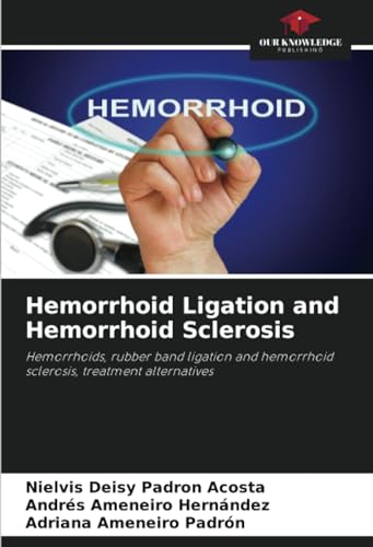 Hemorrhoid Ligation and Hemorrhoid Sclerosis: Hemorrhoids, rubber band ligation and hemorrhoid sclerosis, treatment alternatives