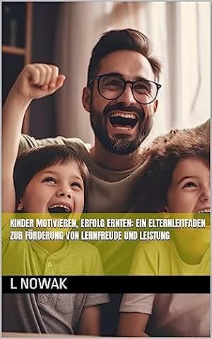 Kinder motivieren, Erfolg ernten: Ein Elternleitfaden zur Förderung von Lernfreude und Leistung (German Edition)