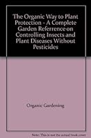 The Organic Way to Plant Protection - A Complete Garden Referrence on Controlling Insects and Plant Diseases Without Pesticides B0010GKQ34 Book Cover