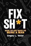  FIX SH*T: HOW TO GET BACK TO BEING A MAN (English Edition)
