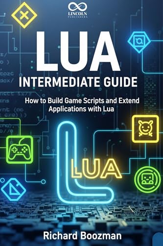 Lua Intermediate Guide: How to Build Game Scripts and Extend Applications with Lua (Mastering Emerging Programming Languages Book 44)