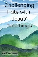 Challenging Hate with Jesus’ Teachings: A Small Group Bible Study B0D7SGWRQ4 Book Cover