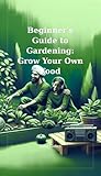 Beginner's Guide to Gardening: Grow Your Own Food