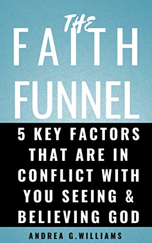 The Faith Funnel: 5 Key Factors That Are In Conflict With You Seeing And Believing God