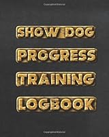Show Dog Progress Training Logbook: Track training, pet care, progress, nutrition, dog shows 1070236683 Book Cover