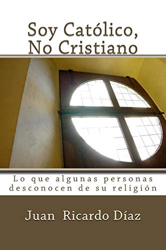 Soy Católico, No Cristiano: Lo que algunas personas desconocen de su religión (Spanish Edition)
