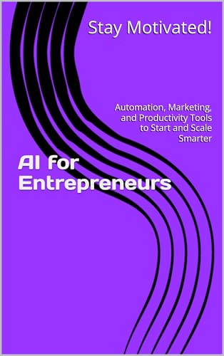 AI for Entrepreneurs : Automation, Marketing, and Productivity Tools to Start and Scale Smarter (The AI for Success Series Book 2)