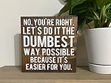 ① Dimensions : 13 x 13 cm No, You\'re Right, Let\'s Do It In The Dumbest Way Possible Because It\'s Easier For You – Panneau de bureau – Citations de compartiment – Cadeaux amusants pour patron – Panneaux rustiques en bois 12,7 x