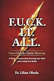 F.U.C.K. I.T. A.L.L.: A Practical Framework for Rewiring Your Mindset and Creating Your Reality