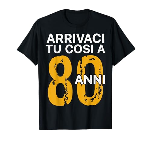 Arrivaci Tu Cosi a 80 Anni Regalo Compleanno 80 Anni Maglietta