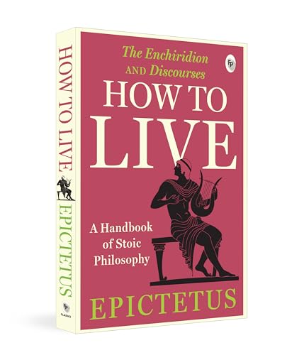 How to Live - A Handbook of Stoic Philosophy: Discourses and The ...