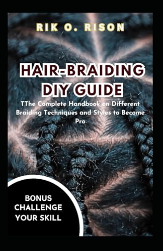 HAIR-BRAIDING DIY GUIDE: The Complete Handbook on Different Braiding Techniques and Styles to Become Pro
