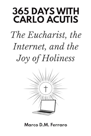 365 Days with Carlo Acutis: The Eucharist, the Internet, and the Joy of