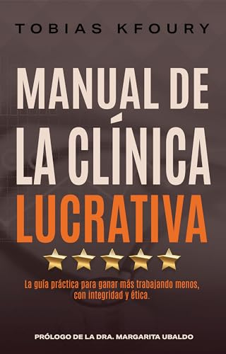 Manual de la Clinica Lucrativa: La guía práctica para ganar más trabajando menos. con integridad y é