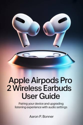 APPLE AIRPODS PRO 2 WIRELESS EARBUDS USER GUIDE: Pairing Your Device and Upgrading Your Listening Experience with Audio Settings (English Edition)