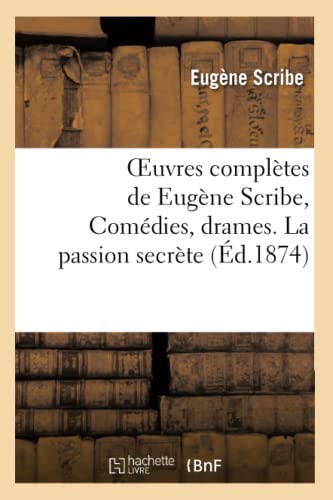 Oeuvres Complètes de Eugène Scribe, Comédies, Drames. La Passion Secrète (Litterature) (French Edition)