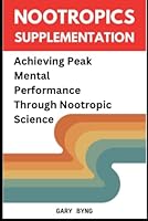 Nootropics Supplementation: Achieving Peak Mental Performance Through Nootropic Science B0DD1Y9LXN Book Cover