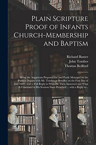 Plain Scripture Proof of Infants Church-membership and Baptism: Being the Arguments Prepared for (and Partly Managed in) the Publick Dispute With Mr. ... Reply to What He Then Answered and What...