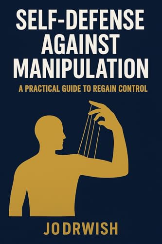 SELF-DEFENSE AGAINST MANIPULATION : A PRACTICAL GUIDE TO REGAIN CONTROL