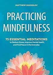 Practicing Mindfulness: 75 Essential Meditations to Reduce Stress, Improve Mental Health, and Find Peace in the Everyday