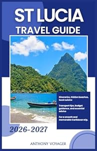 ST. LUCIA TRAVEL GUIDE 2026-2027: Itineraries, hidden beaches, local cuisine, transport tips, budget guidance, and essential advice for a smooth and memorable Caribbean trip.