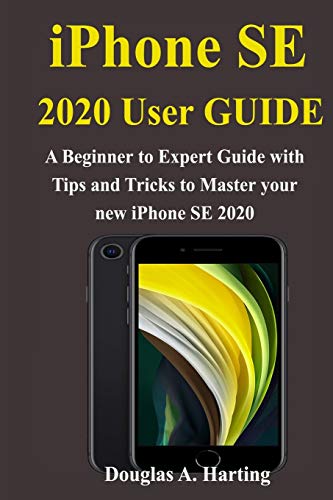 iPhone SE 2020 User Guide: A Beginner to Expert Guide with Tips