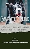 Positive Puppy Training & Homemade Diet Guide for First Time Owner of Puppies and Adult Dogs: Step-by-Step Obedience Training and Home-made Balanced Diet Plans for a Calm, Healthy, and Happy Dog