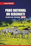 PARC NATIONAL DU SERENGETI GUIDE DE VOYAGE 2026: Découvrez des aventures safari, des cinq grands animaux sauvages, des visites culturelles, des lodges ... de voyage pour visiter la Tanzanie
