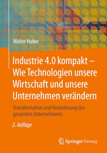 Industrie 4.0 kompakt – Wie Technologien unsere Wirtschaft und unsere Unternehmen verändern: Transformation und Veränderung des gesamten Unternehmens