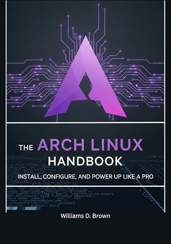 The Arch Linux Handbook: Install, Configure, and Power Up Like a Pro (the most complete set guide for linux Mastering Arch Linux: The Complete Guide to Building and Maintaining a Linux System)