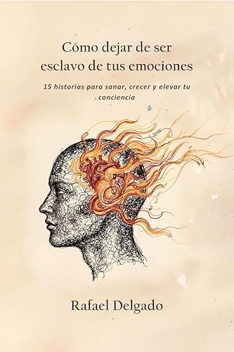 Cómo dejar de ser esclavo de tus emociones: 15 historias para sanar, crecer y elevar tu conciencia