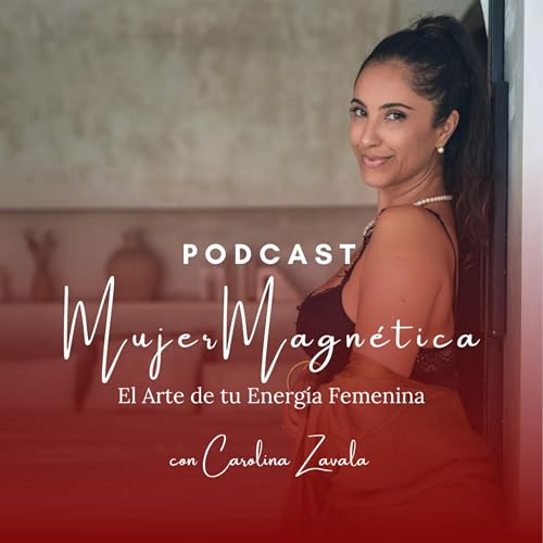 Mujer Magnética: El Arte de tu Energía Femenina Podcast Por Carolina Zavala arte de portada