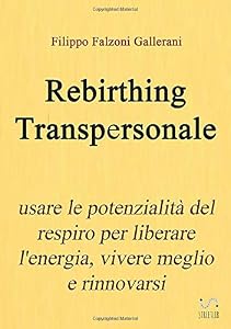 Rebirthing Transpersonale. Usare le potenzialità del respiro per liberare l'energia, vivere meglio e rinnovarsi
