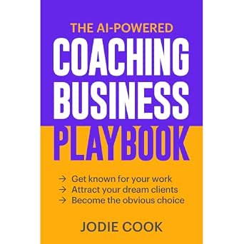 The AI-Powered Coaching Business Playbook: Get Known for Your Work, Attract Your Dream Clients, Become the Obvious Choice