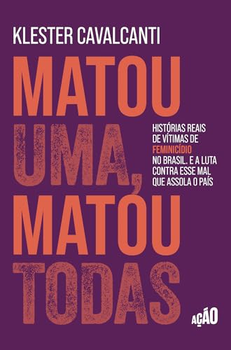 Matou uma, matou todas: Histórias reais de vítimas de feminicídio no Brasil. E a luta contra esse mal que assola o país