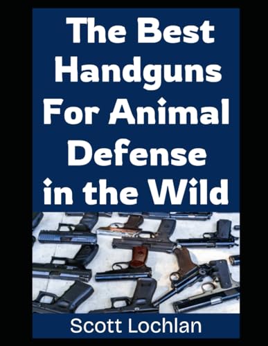 The Best Handguns For Animal Defense in the Wild: A Practical Guide To Choosing, Carrying, and Using the Right Sidearm For Backcountry Survival and Wildlife Protection: 18