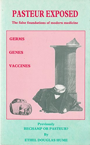 Pasteur Exposed: The False Foundations of Modern Medicine