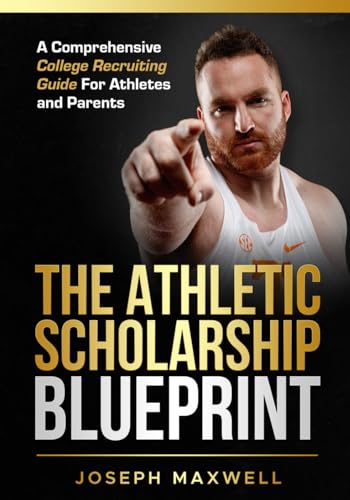 The Athletic Scholarship Blueprint: A Comprehensive College Recruiting Guide For Athletes and Parents