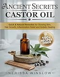 Ancient Secrets of Castor Oil: Quick & Natural Remedies for Glowing Skin, Hair Growth, Inflammation Healing and Holistic Healing