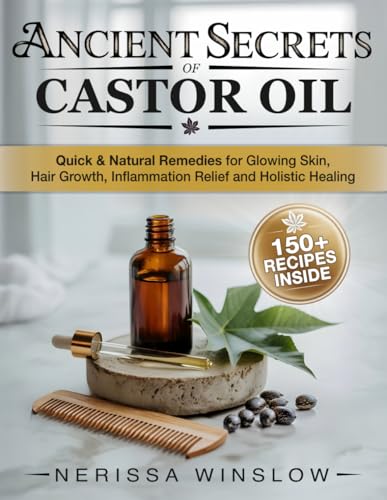 Ancient Secrets of Castor Oil: Quick & Natural Remedies for Glowing Skin, Hair Growth, Inflammation Healing and Holistic Healing